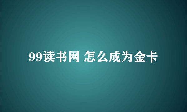 99读书网 怎么成为金卡