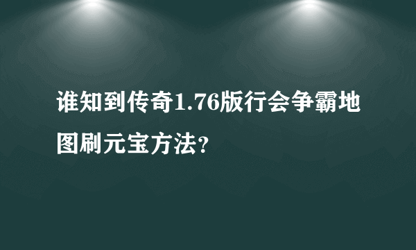 谁知到传奇1.76版行会争霸地图刷元宝方法？