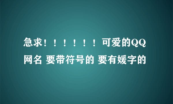 急求！！！！！！可爱的QQ网名 要带符号的 要有媛字的