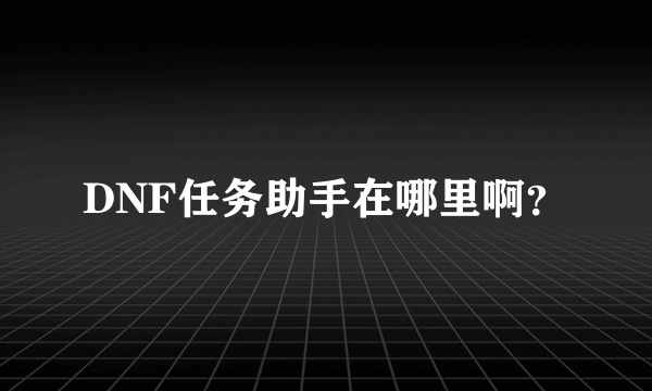 DNF任务助手在哪里啊？