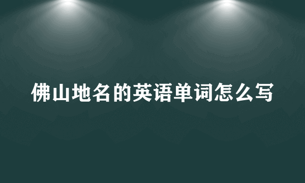 佛山地名的英语单词怎么写