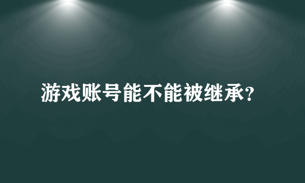 游戏账号能不能被继承？