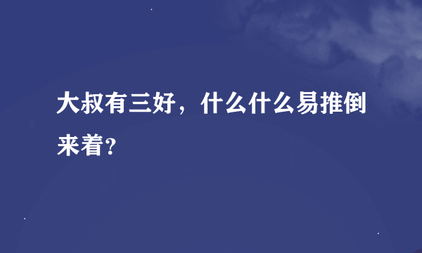 大叔有三好，什么什么易推倒来着？