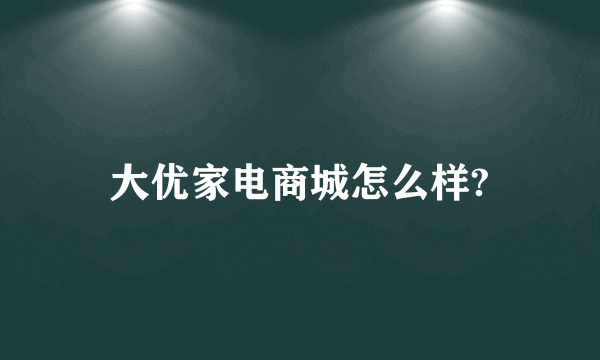 大优家电商城怎么样?