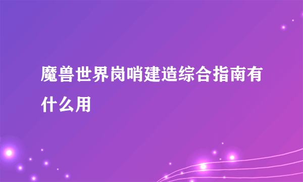 魔兽世界岗哨建造综合指南有什么用