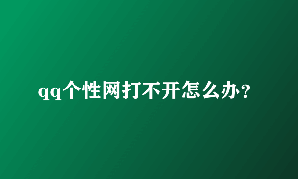 qq个性网打不开怎么办？