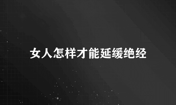 女人怎样才能延缓绝经