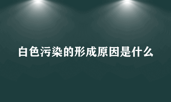 白色污染的形成原因是什么