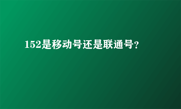 152是移动号还是联通号？