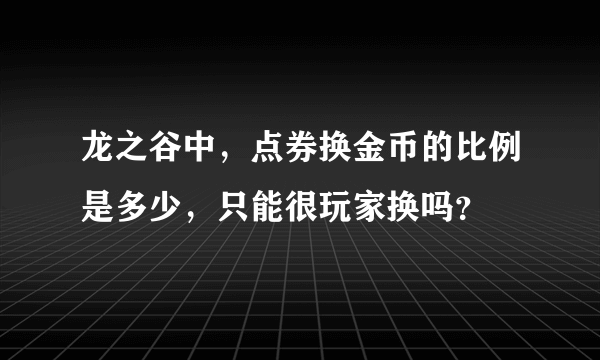 龙之谷中，点券换金币的比例是多少，只能很玩家换吗？