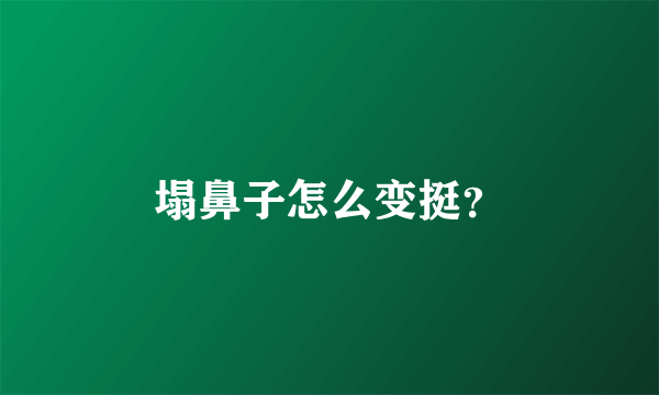 塌鼻子怎么变挺？