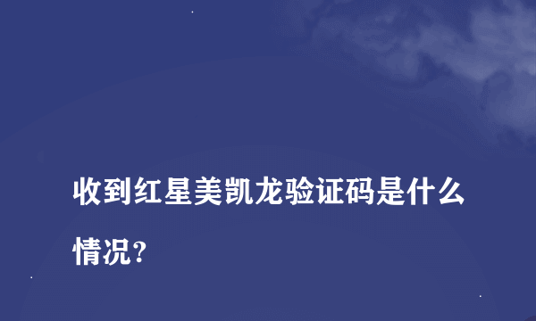 
收到红星美凯龙验证码是什么情况?

