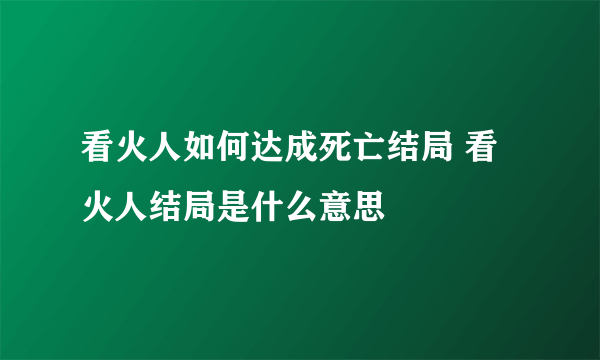 看火人如何达成死亡结局 看火人结局是什么意思