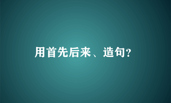 用首先后来、造句？