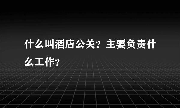 什么叫酒店公关？主要负责什么工作？