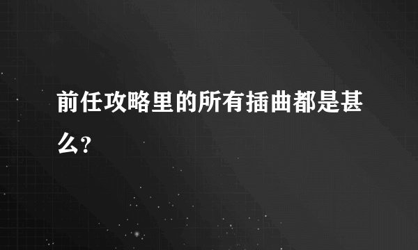 前任攻略里的所有插曲都是甚么？