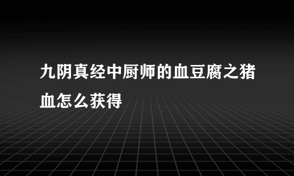 九阴真经中厨师的血豆腐之猪血怎么获得