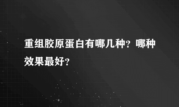 重组胶原蛋白有哪几种？哪种效果最好？