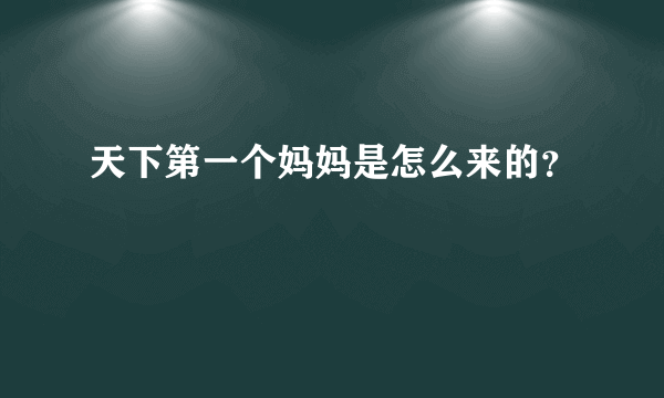 天下第一个妈妈是怎么来的？