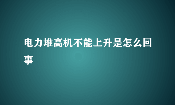 电力堆高机不能上升是怎么回事