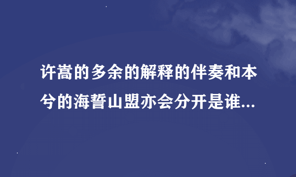 许嵩的多余的解释的伴奏和本兮的海誓山盟亦会分开是谁抄袭谁？