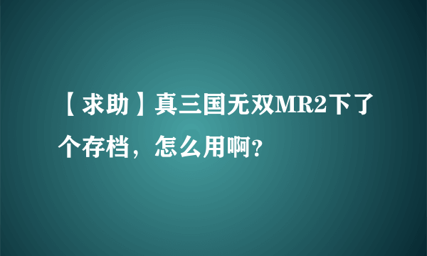 【求助】真三国无双MR2下了个存档，怎么用啊？