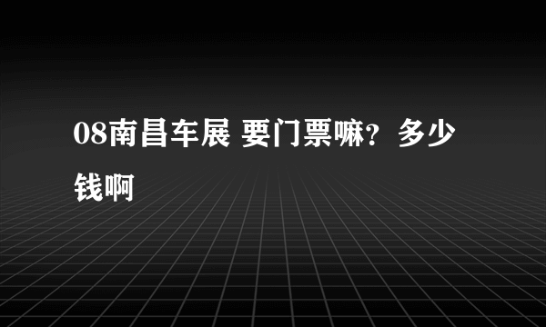 08南昌车展 要门票嘛？多少钱啊