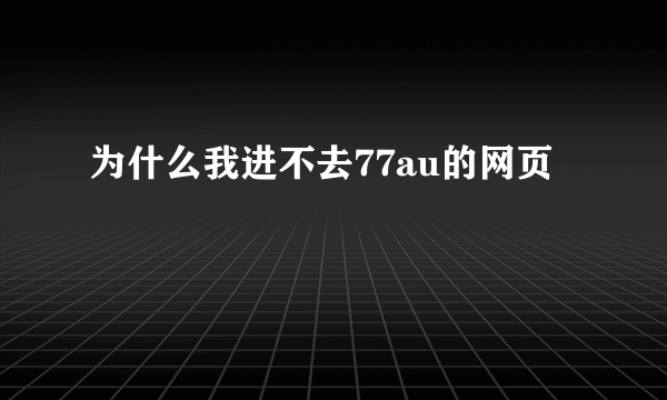 为什么我进不去77au的网页