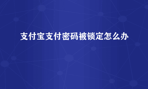 支付宝支付密码被锁定怎么办