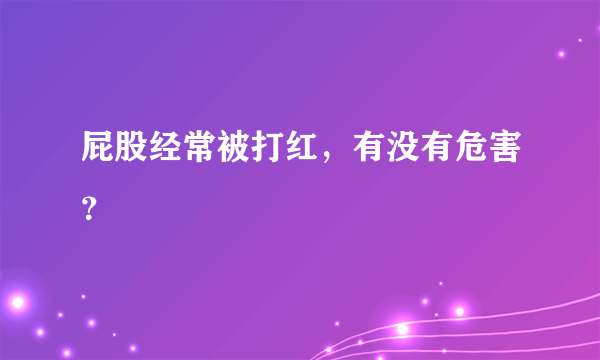 屁股经常被打红，有没有危害？