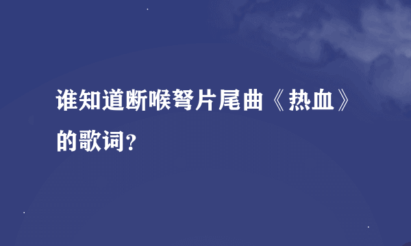 谁知道断喉弩片尾曲《热血》的歌词？