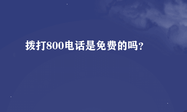 拨打800电话是免费的吗？