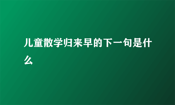 儿童散学归来早的下一句是什么