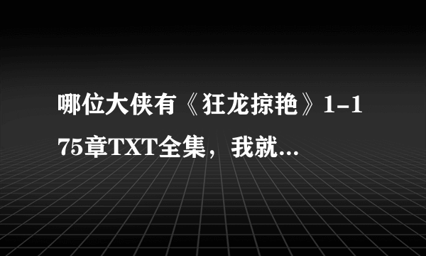 哪位大侠有《狂龙掠艳》1-175章TXT全集，我就这么多分，都给你