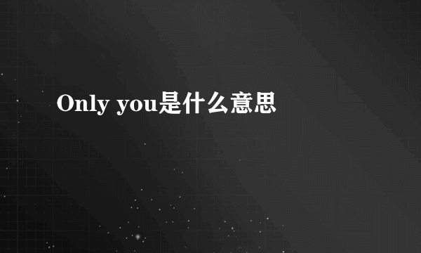 Only you是什么意思