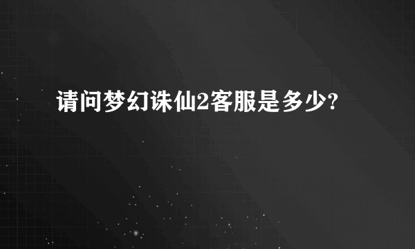 请问梦幻诛仙2客服是多少?