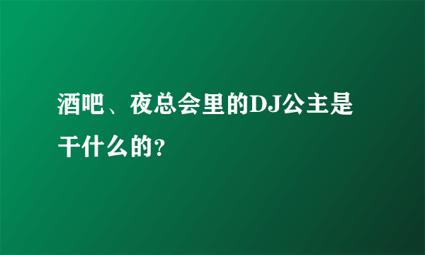 酒吧、夜总会里的DJ公主是干什么的？