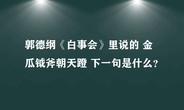 郭德纲《白事会》里说的 金瓜钺斧朝天蹬 下一句是什么？