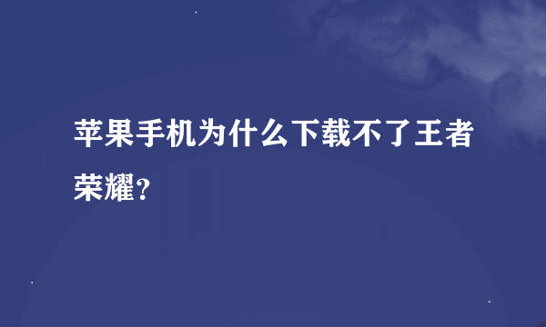 苹果手机为什么下载不了王者荣耀？