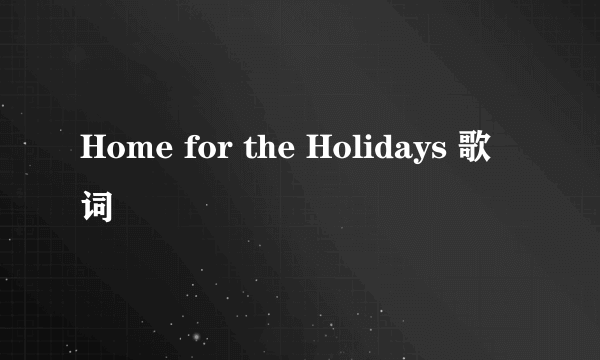 Home for the Holidays 歌词