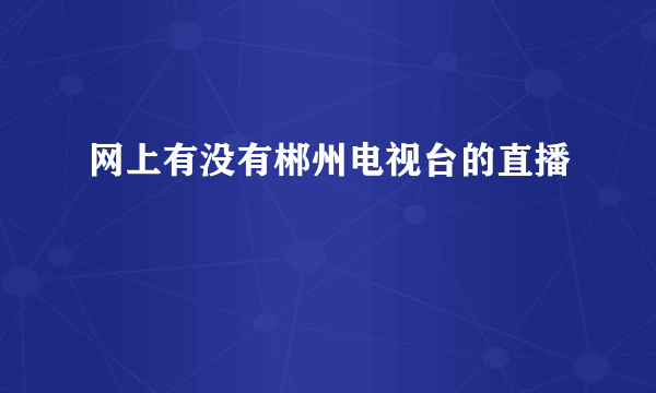 网上有没有郴州电视台的直播