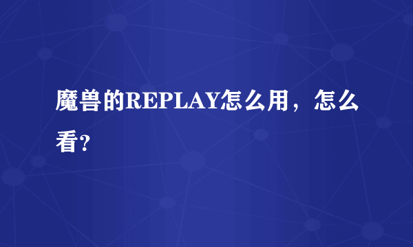 魔兽的REPLAY怎么用，怎么看？