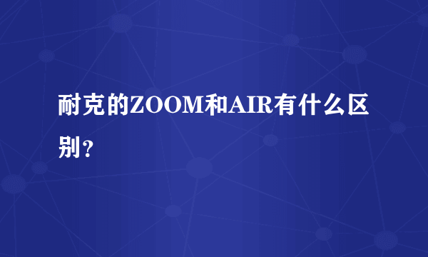 耐克的ZOOM和AIR有什么区别？