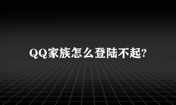 QQ家族怎么登陆不起?