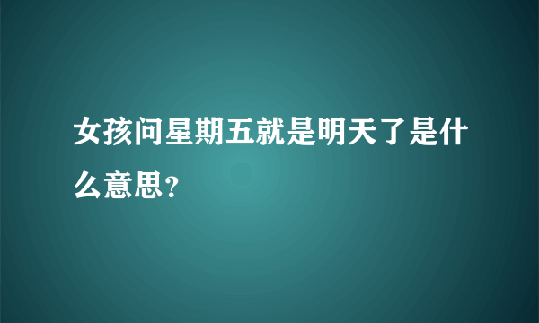 女孩问星期五就是明天了是什么意思？