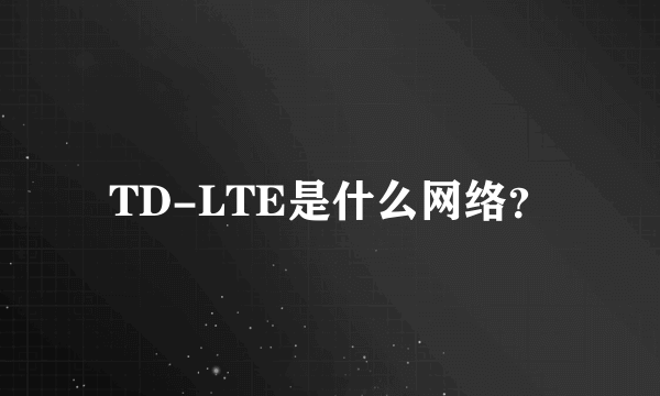 TD-LTE是什么网络？