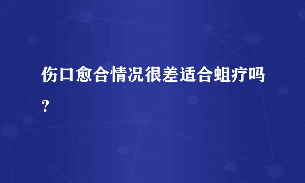 伤口愈合情况很差适合蛆疗吗？