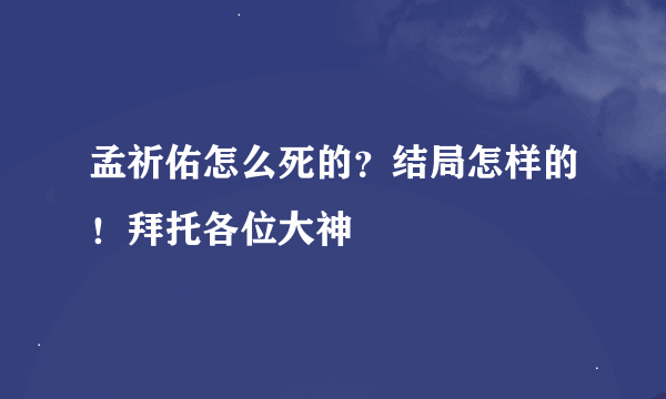 孟祈佑怎么死的？结局怎样的！拜托各位大神