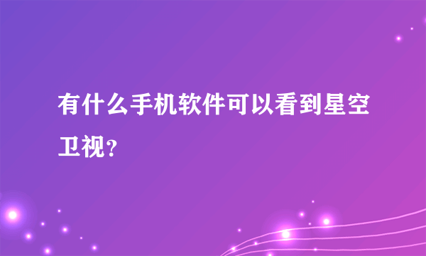 有什么手机软件可以看到星空卫视？