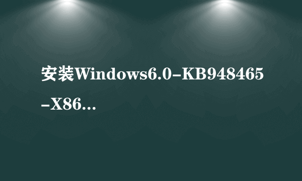 安装Windows6.0-KB948465-X86 补丁失败